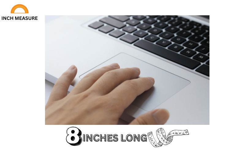 The trackpad on many laptops, especially compact models, is around 8 inches wide. 